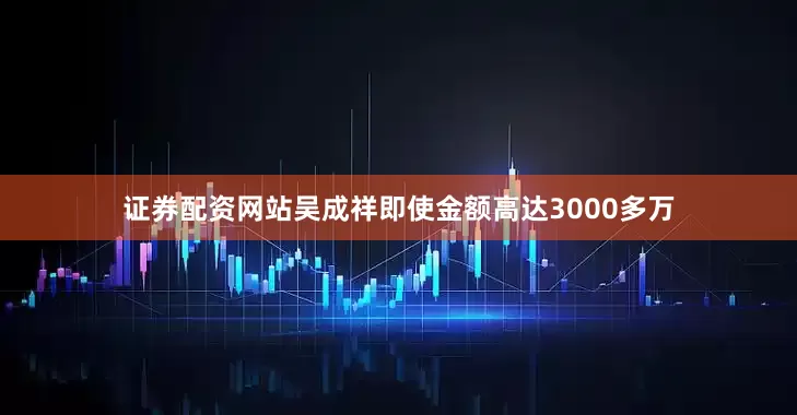 证券配资网站吴成祥即使金额高达3000多万