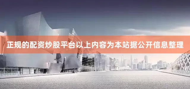 正规的配资炒股平台以上内容为本站据公开信息整理