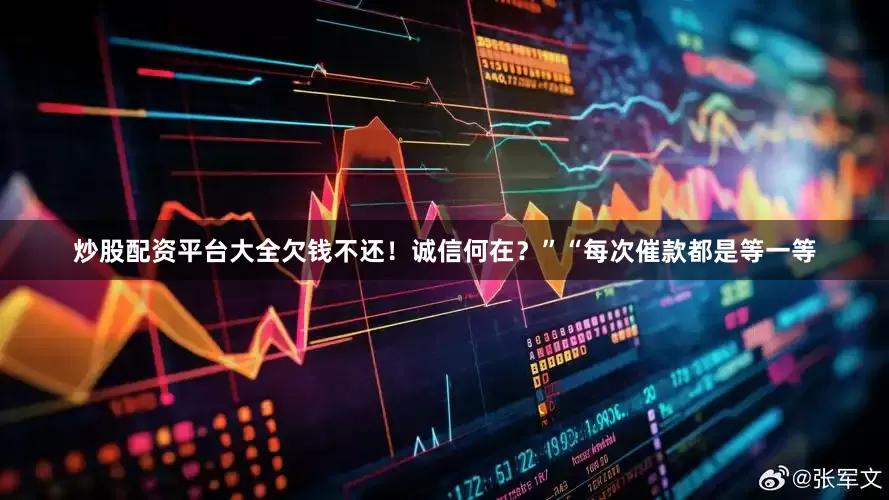 炒股配资平台大全欠钱不还！诚信何在？”“每次催款都是等一等
