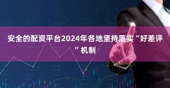 安全的配资平台2024年各地坚持落实“好差评”机制