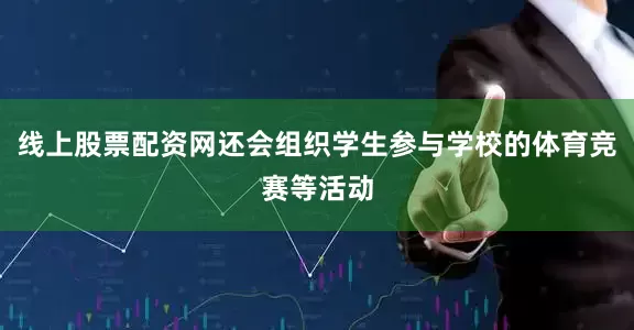 线上股票配资网还会组织学生参与学校的体育竞赛等活动