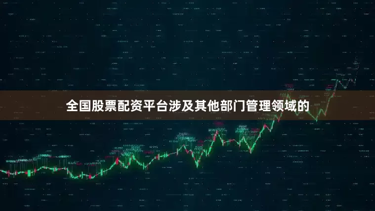 全国股票配资平台涉及其他部门管理领域的