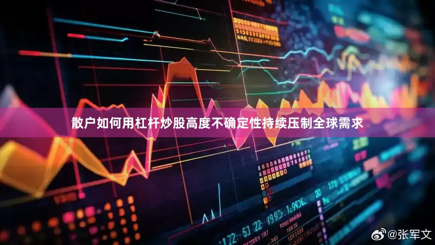 散户如何用杠杆炒股高度不确定性持续压制全球需求