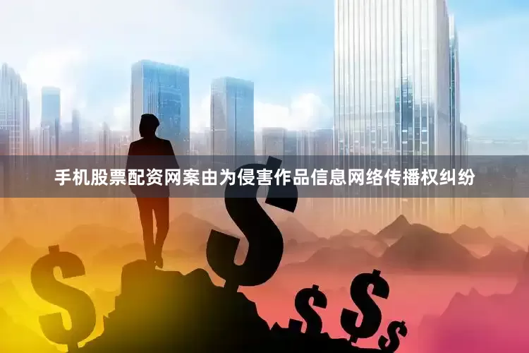 手机股票配资网案由为侵害作品信息网络传播权纠纷
