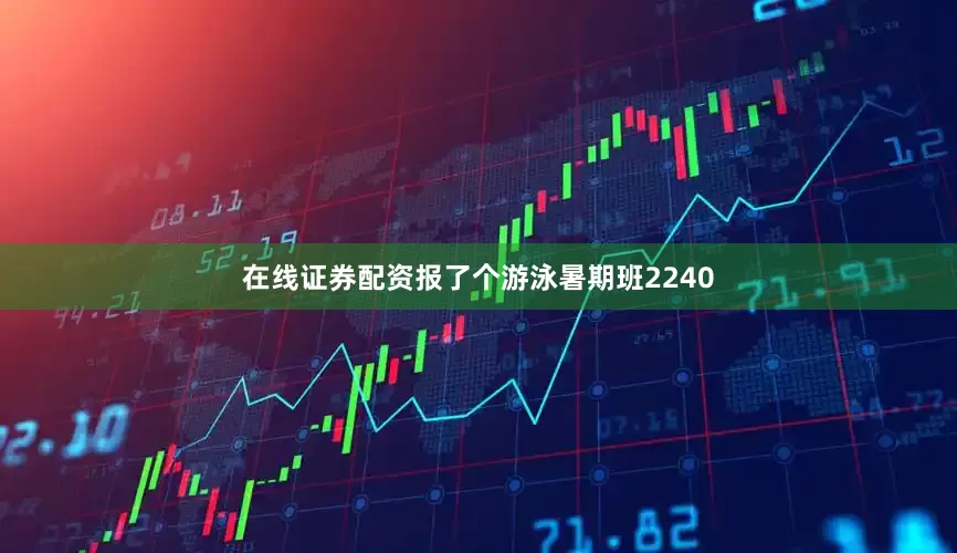 在线证券配资报了个游泳暑期班2240