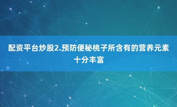 配资平台炒股2.预防便秘桃子所含有的营养元素十分丰富