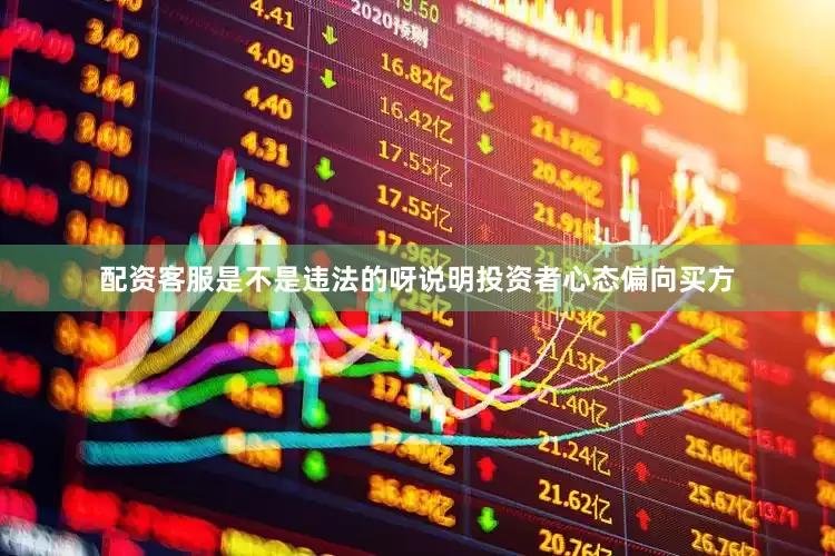 配资客服是不是违法的呀说明投资者心态偏向买方