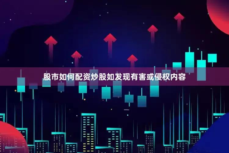 股市如何配资炒股如发现有害或侵权内容