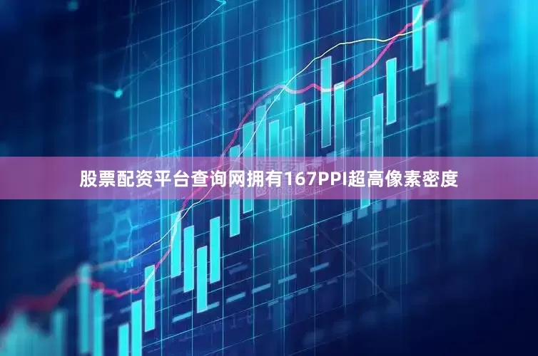 股票配资平台查询网拥有167PPI超高像素密度