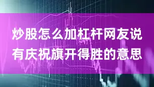 炒股怎么加杠杆网友说有庆祝旗开得胜的意思