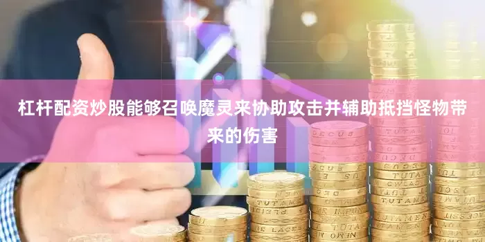 杠杆配资炒股能够召唤魔灵来协助攻击并辅助抵挡怪物带来的伤害