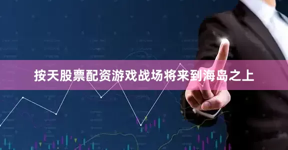 按天股票配资游戏战场将来到海岛之上