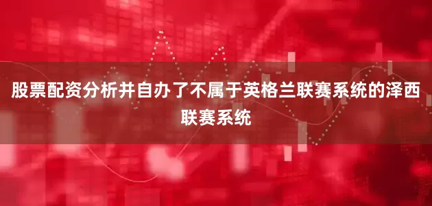股票配资分析并自办了不属于英格兰联赛系统的泽西联赛系统