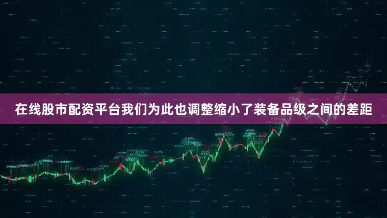 在线股市配资平台我们为此也调整缩小了装备品级之间的差距