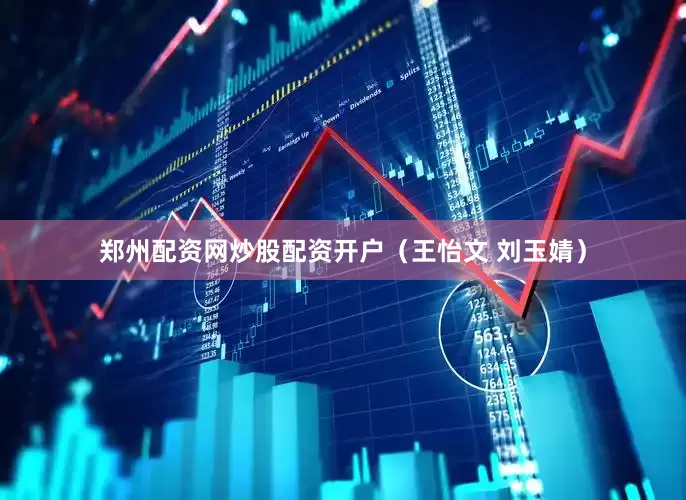 郑州配资网炒股配资开户（王怡文 刘玉婧）