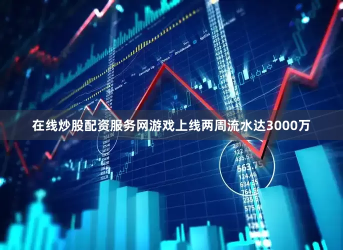 在线炒股配资服务网游戏上线两周流水达3000万