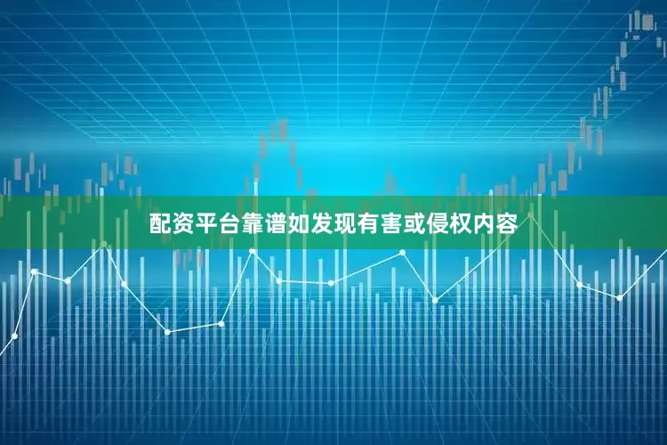 配资平台靠谱如发现有害或侵权内容