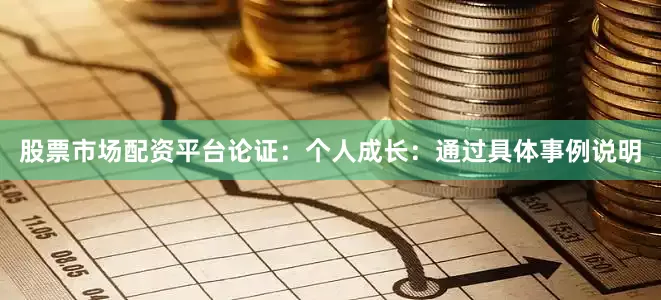 股票市场配资平台论证：个人成长：通过具体事例说明