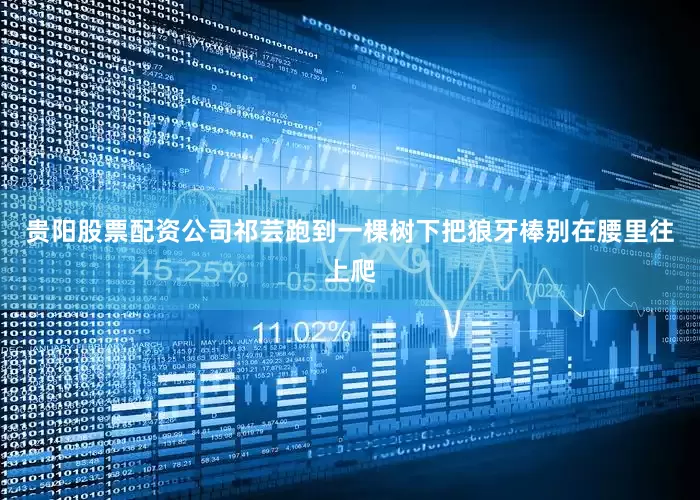 贵阳股票配资公司祁芸跑到一棵树下把狼牙棒别在腰里往上爬