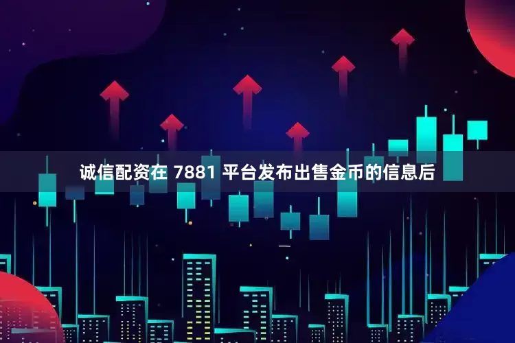 诚信配资在 7881 平台发布出售金币的信息后