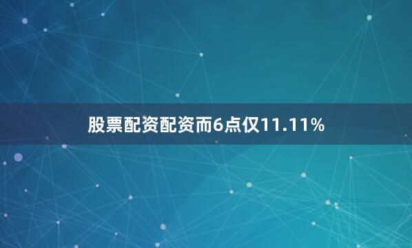 股票配资配资而6点仅11.11%