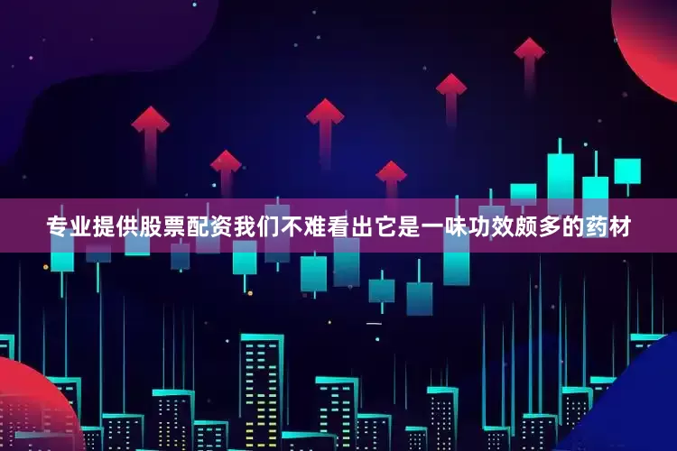专业提供股票配资我们不难看出它是一味功效颇多的药材