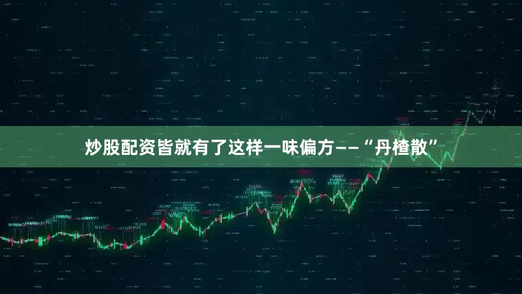 炒股配资皆就有了这样一味偏方——“丹楂散”