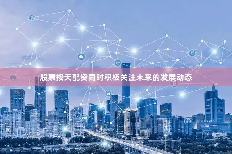 股票按天配资同时积极关注未来的发展动态