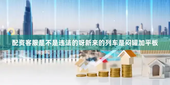 配资客服是不是违法的呀新来的列车是闷罐加平板