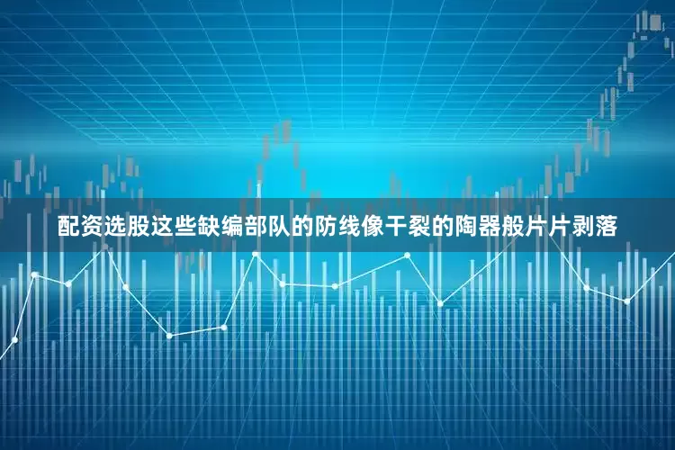 配资选股这些缺编部队的防线像干裂的陶器般片片剥落