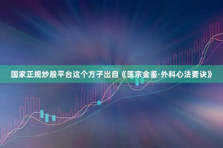 国家正规炒股平台这个方子出自《医宗金鉴·外科心法要诀》