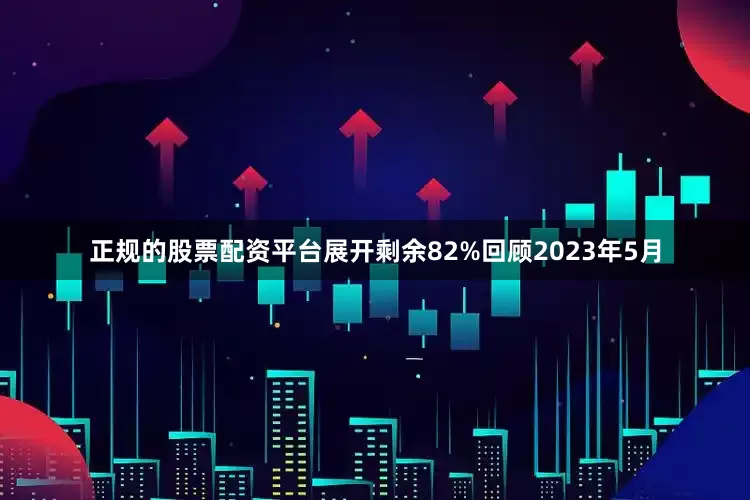 正规的股票配资平台展开剩余82%回顾2023年5月