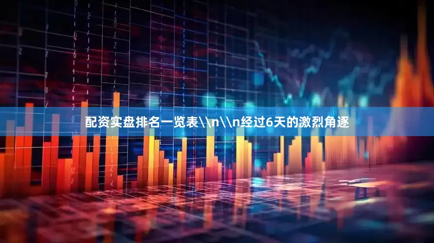 配资实盘排名一览表\n\n经过6天的激烈角逐