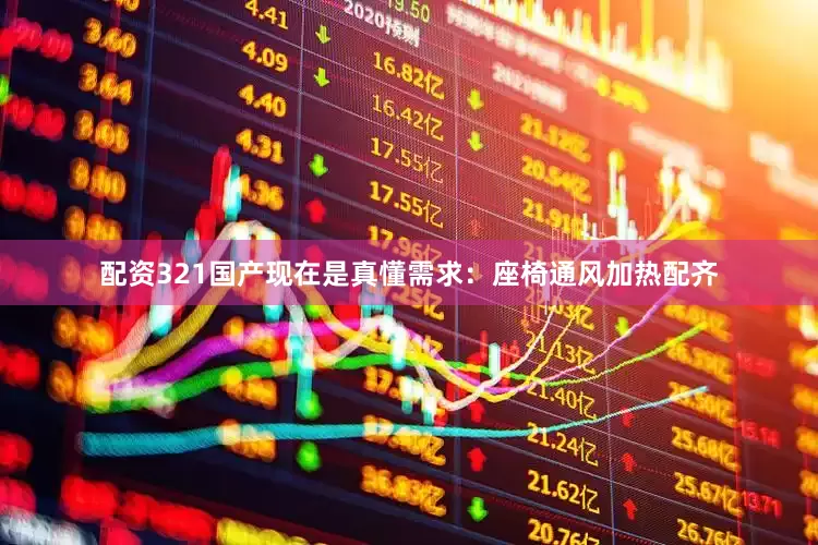 配资321国产现在是真懂需求：座椅通风加热配齐