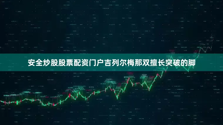安全炒股股票配资门户吉列尔梅那双擅长突破的脚