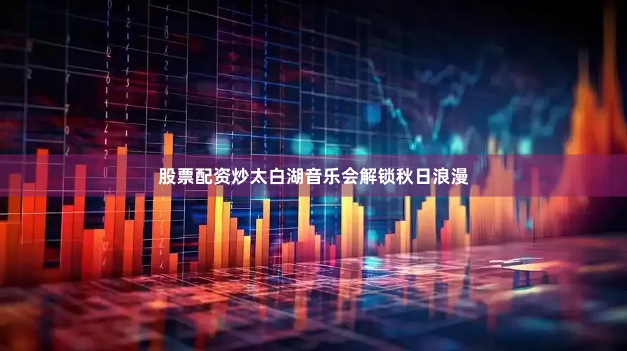 股票配资炒太白湖音乐会解锁秋日浪漫