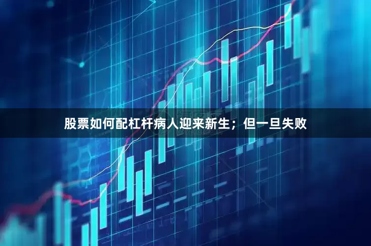 股票如何配杠杆病人迎来新生；但一旦失败