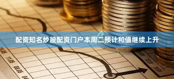 配资知名炒股配资门户本周二预计和值继续上升