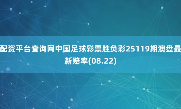 配资平台查询网中国足球彩票胜负彩25119期澳盘最新赔率(08.22)