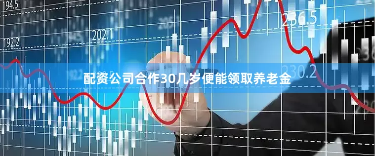 配资公司合作30几岁便能领取养老金