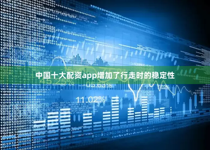 中国十大配资app增加了行走时的稳定性