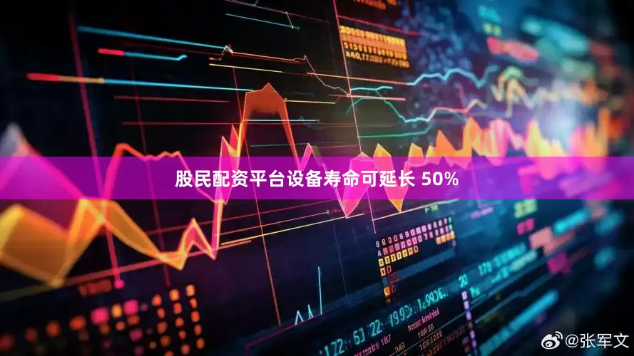 股民配资平台设备寿命可延长 50%