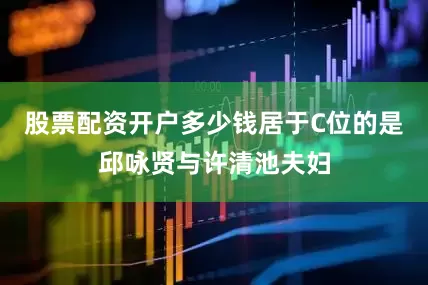 股票配资开户多少钱居于C位的是邱咏贤与许清池夫妇