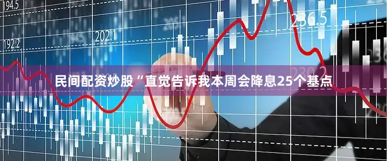 民间配资炒股“直觉告诉我本周会降息25个基点