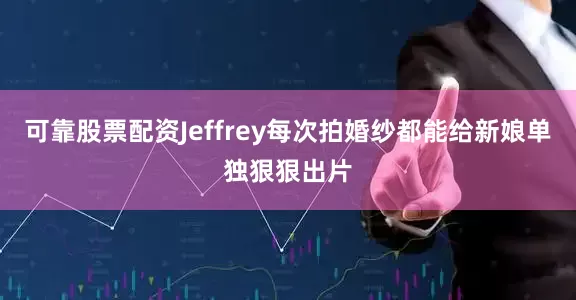 可靠股票配资Jeffrey每次拍婚纱都能给新娘单独狠狠出片