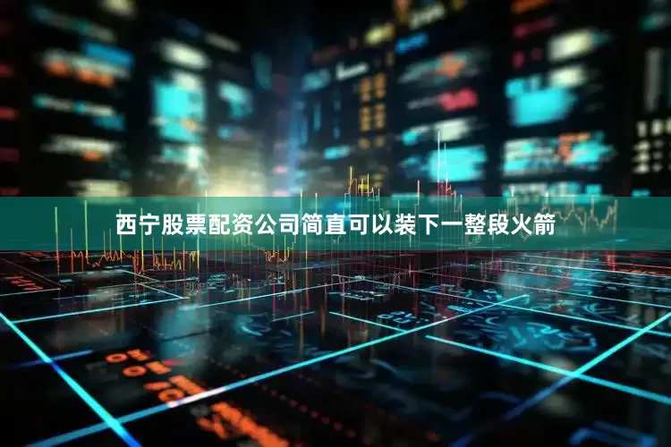 西宁股票配资公司简直可以装下一整段火箭