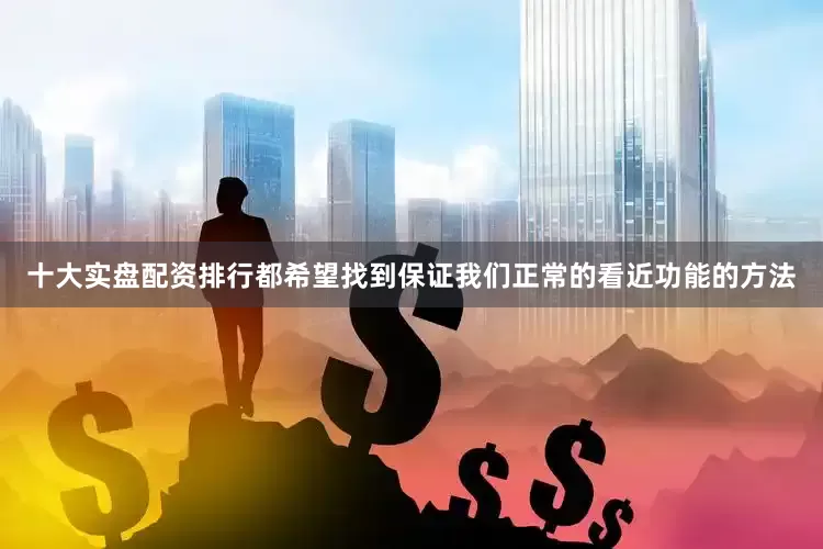 十大实盘配资排行都希望找到保证我们正常的看近功能的方法